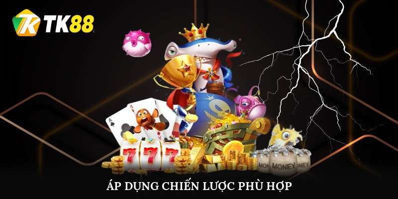 Áp dụng chiến lược phù hợp khi chơi bắn cá