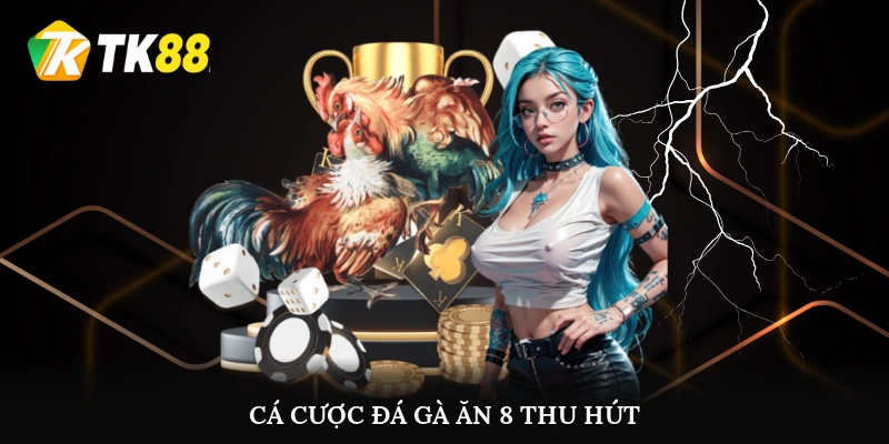 Cá cược đá gà ăn 8 thu hút nhất hiện nay