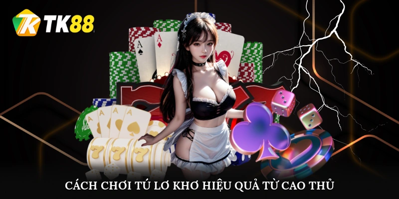 Cách chơi tú lơ khơ hiệu quả từ cao thủ