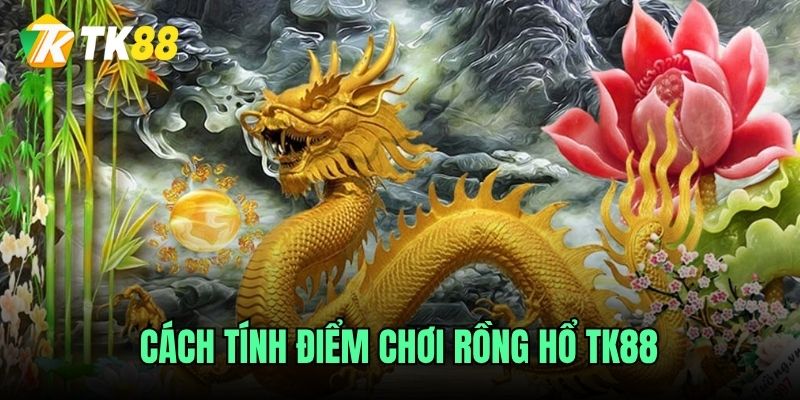 Cách tính điểm chơi rồng hổ TK88