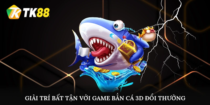 Giải trí bất tận với game bắn cá 3D đổi thưởng