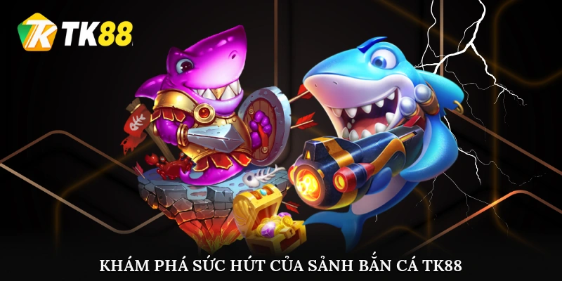 Khám phá sức hút của sảnh Bắn cá TK88