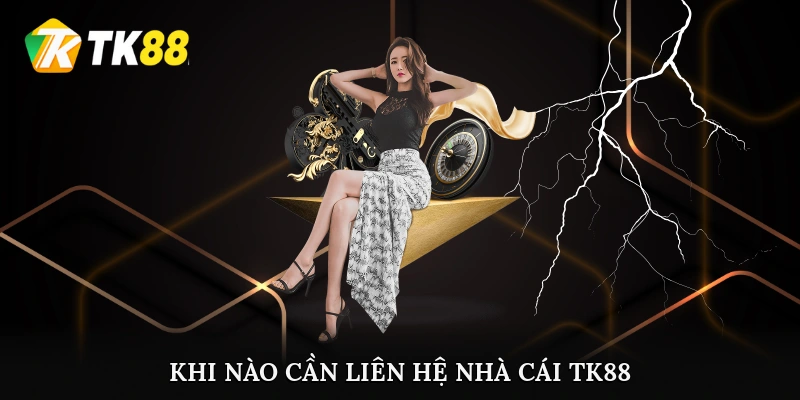 Khi nào cần liên hệ nhà cái TK88