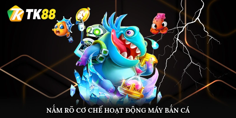 Nắm rõ cơ chế hoạt động máy bắn cá