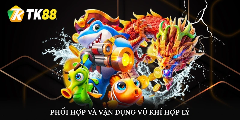 Phối hợp và vận dụng vũ khí hợp lý để thắng lợi