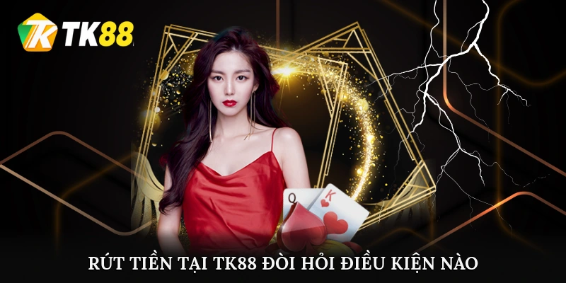 Rút tiền tại TK88 đòi hỏi điều kiện nào?