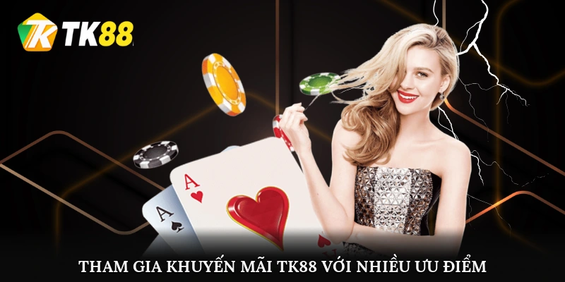 Tham gia khuyến mãi TK88 với nhiều ưu điểm lớn