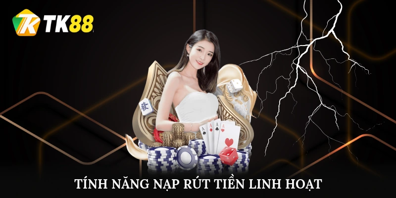 Tính năng nạp, rút tiền linh hoạt