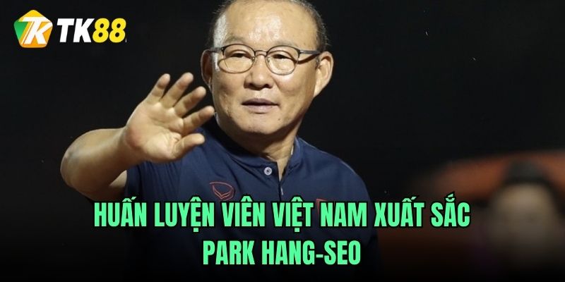 Huấn luyện viên Việt Nam xuất sắc - Park Hang-seo