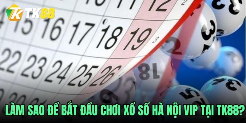 Làm sao để bắt đầu chơi Xổ số Hà Nội Vip tại TK88?