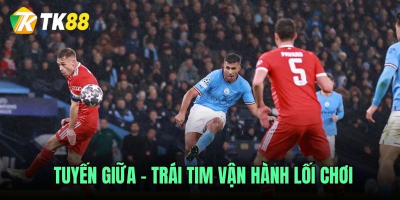 Tuyến giữa – Trái tim vận hành lối chơi