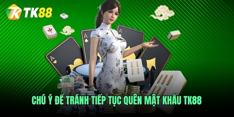 Chú ý để tránh tiếp tục quên mật khẩu TK88