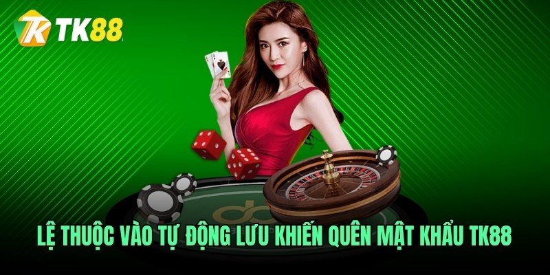 Lệ thuộc vào tự động lưu khiến quên mật khẩu TK88