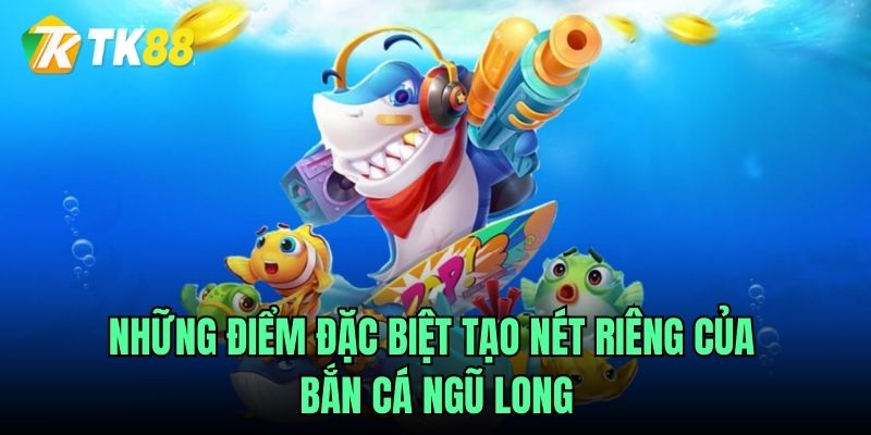 Những điểm đặc biệt tạo nét riêng của Bắn cá ngũ long