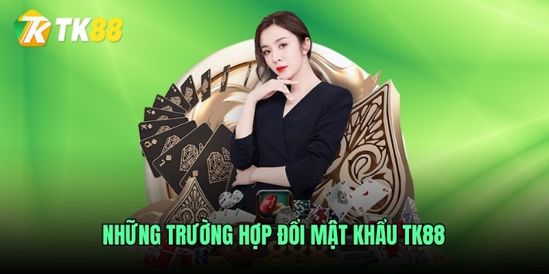 Những trường hợp đổi mật khẩu TK88