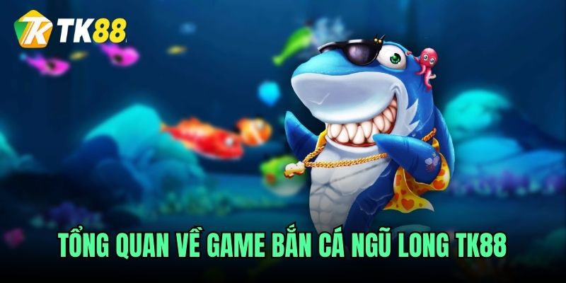 Tổng quan về game Bắn cá ngũ long TK88