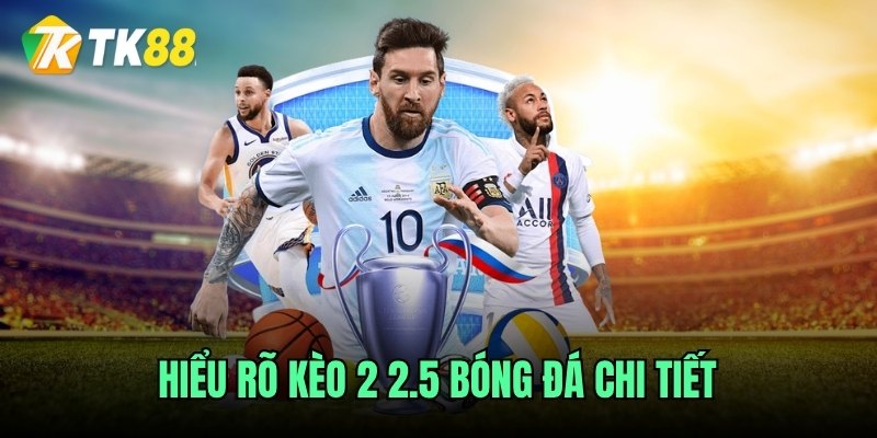 Hiểu rõ kèo 2 2.5 bóng đá chi tiết