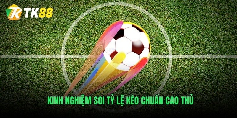 Kinh nghiệm soi tỷ lệ kèo chuẩn cao thủ