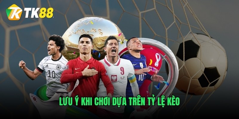 Lưu ý khi chơi dựa trên tỷ lệ kèo