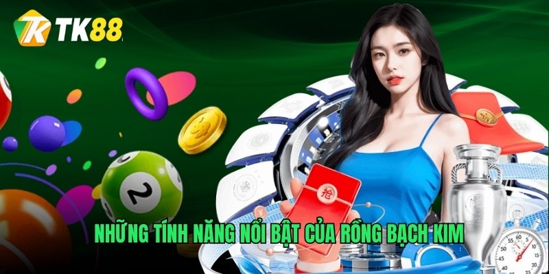 Những tính năng nổi bật của Rồng Bạch Kim