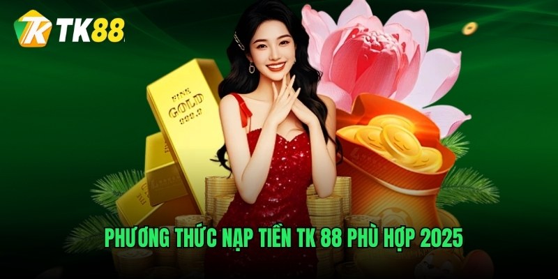 Phương thức nạp tiền TK 88 phù hợp 2025