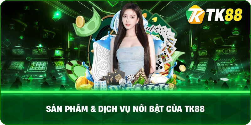 Sản Phẩm & Dịch Vụ Nổi Bật Của Tk88